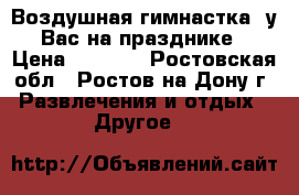 Воздушная гимнастка  у Вас на празднике › Цена ­ 8 000 - Ростовская обл., Ростов-на-Дону г. Развлечения и отдых » Другое   